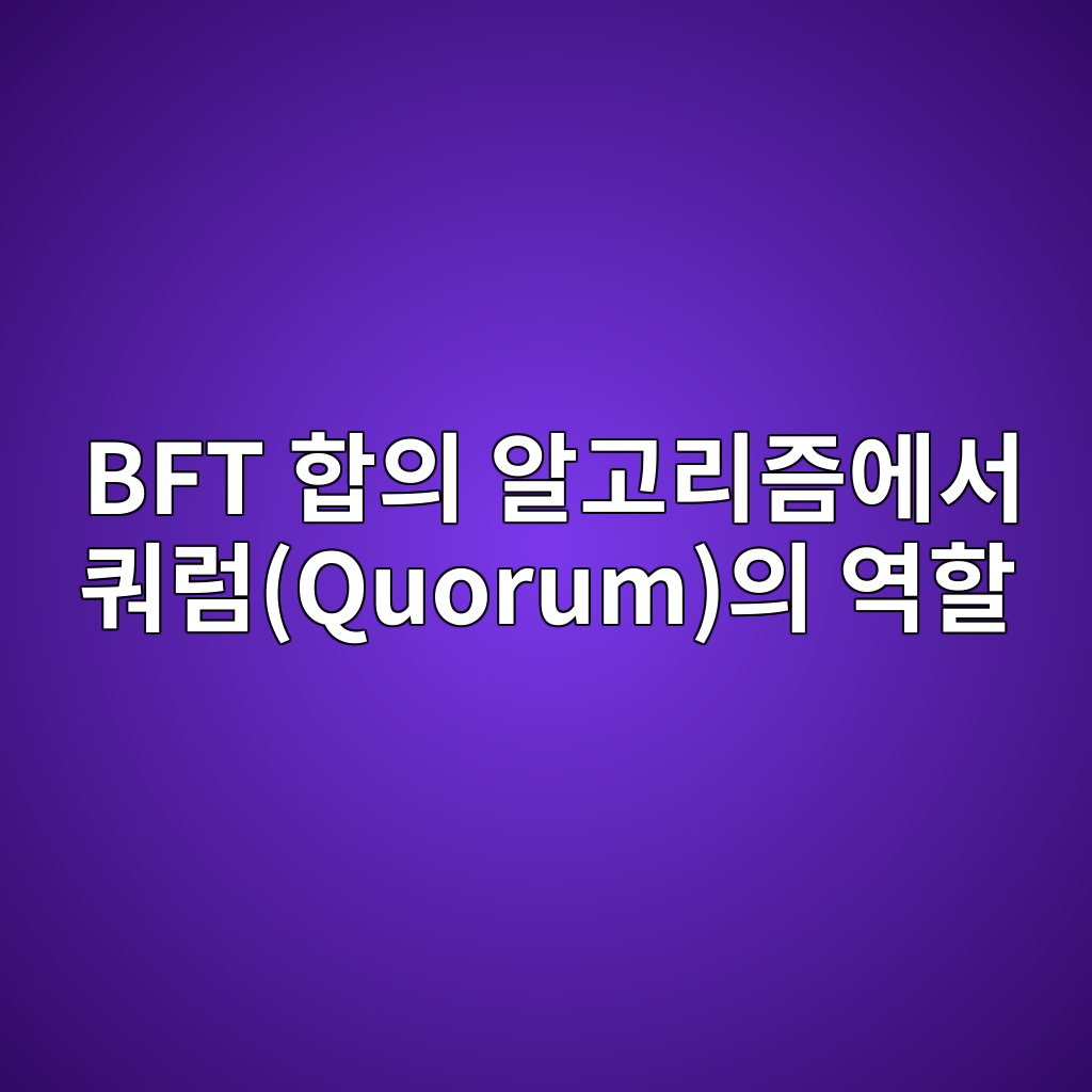 BFT 합의 알고리즘에서 쿼럼(Quorum)의 역할 1 BFT 합의 알고리즘에서 쿼럼(Quorum)의 역할