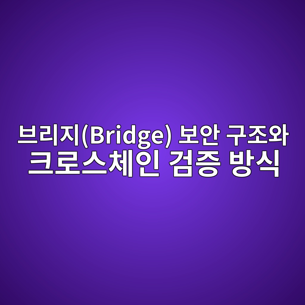 브리지(Bridge) 보안 구조와 크로스체인 검증 방식