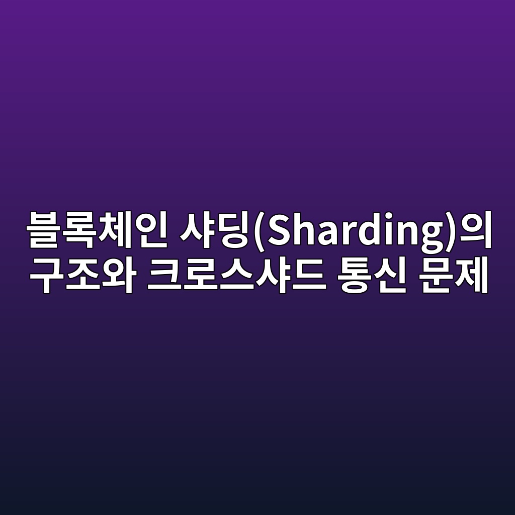 블록체인 샤딩(Sharding)의 구조와 크로스샤드 통신 문제