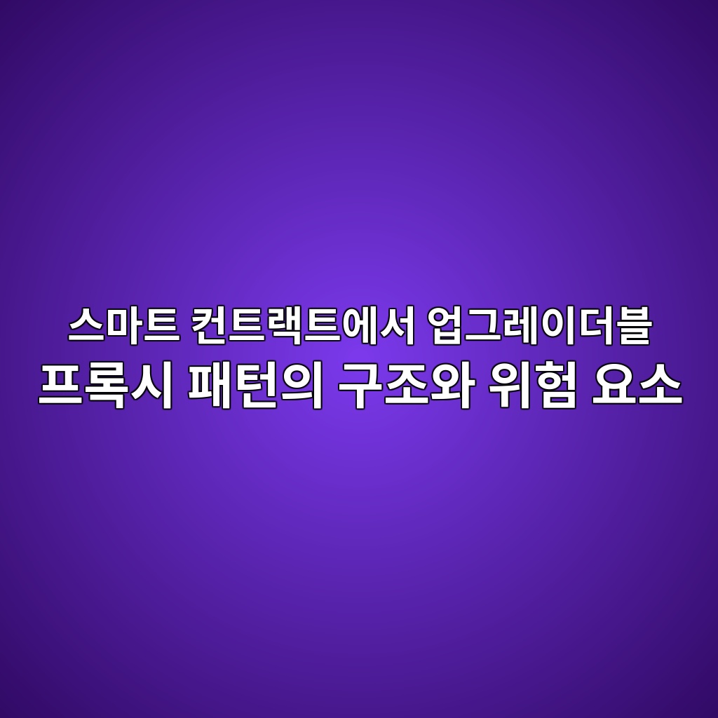 스마트 컨트랙트에서 업그레이더블 프록시 패턴의 구조와 위험 요소 1 스마트 컨트랙트에서 업그레이더블 프록시 패턴의 구조와 위험 요소