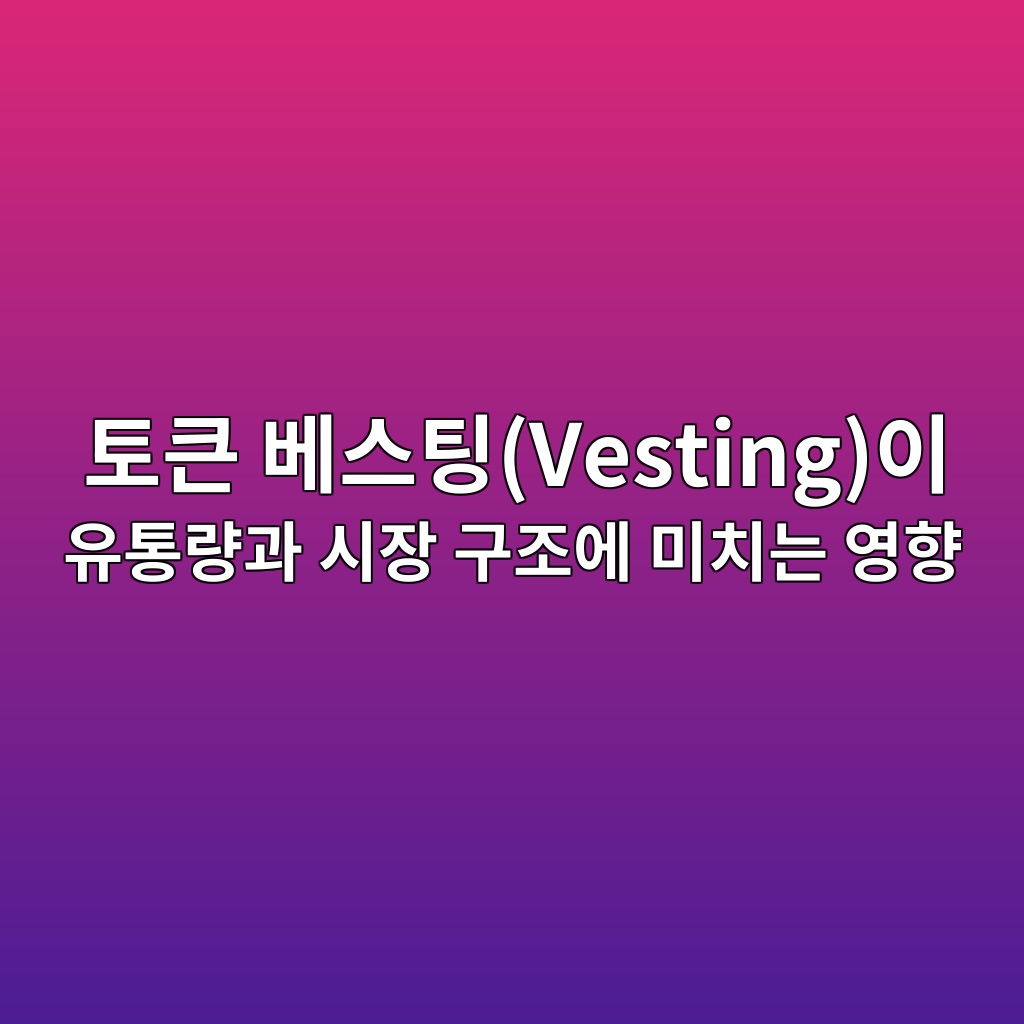 토큰 베스팅(Vesting)이 유통량과 시장 구조에 미치는 영향