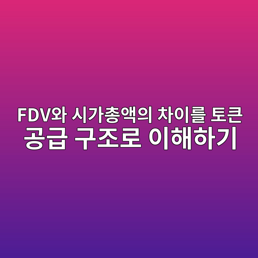 FDV와 시가총액의 차이를 토큰 공급 구조로 이해하기