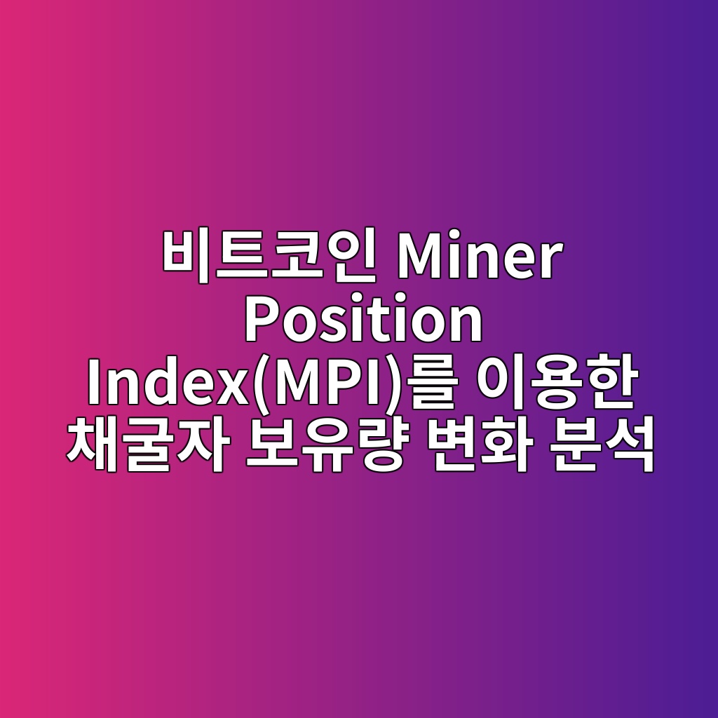 비트코인 Miner Position Index(MPI)를 이용한 채굴자 보유량 변화 분석